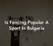 Is Fencing Popular A Sport In Bulgaria