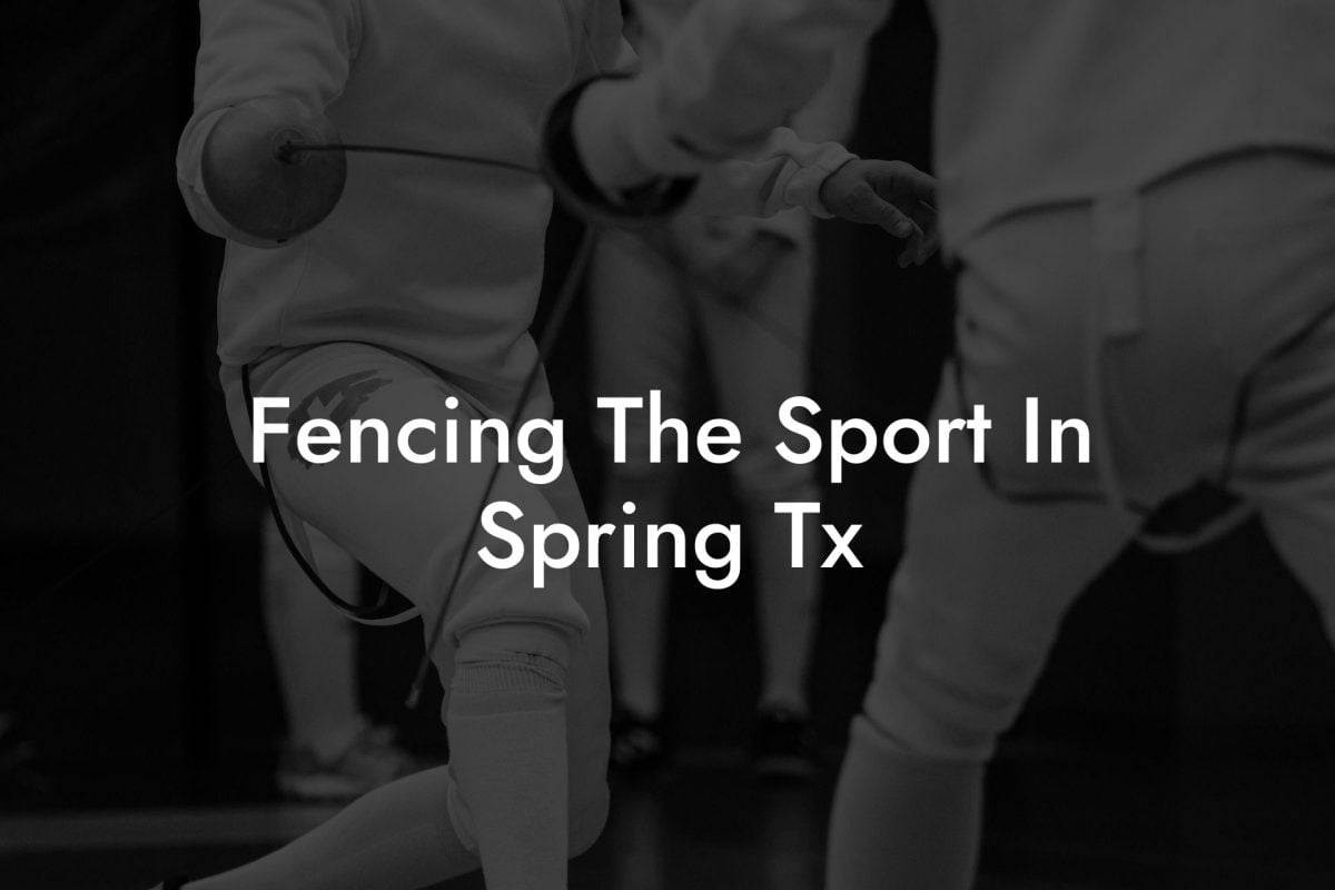 Fencing The Sport In Spring Tx